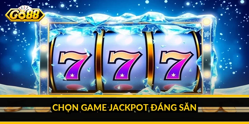 Chọn game jackpot đáng săn
