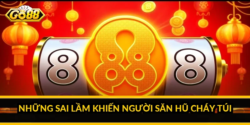 Những sai lầm khiến người săn hũ cháy túi